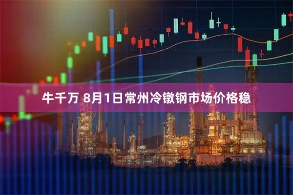 牛千万 8月1日常州冷镦钢市场价格稳