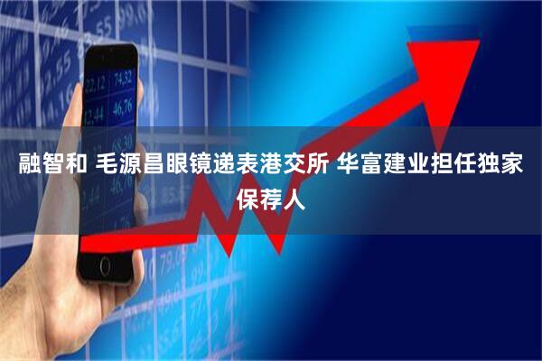 融智和 毛源昌眼镜递表港交所 华富建业担任独家保荐人