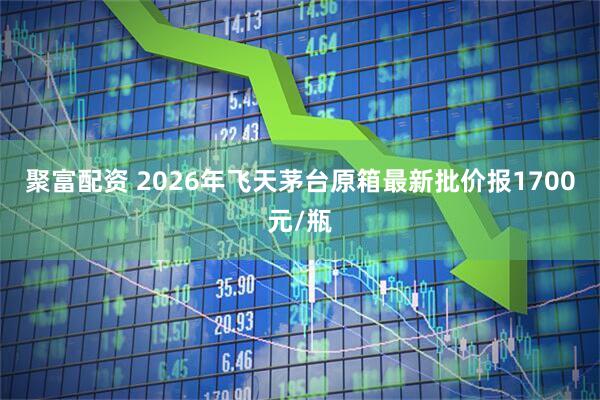 聚富配资 2026年飞天茅台原箱最新批价报1700元/瓶