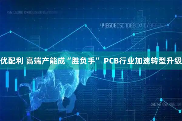 优配利 高端产能成“胜负手” PCB行业加速转型升级